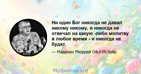 Ни один Бог никогда не давал никому никому, и никогда не отвечал на какую -либо молитву в любое время - и никогда не будет.