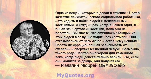 Одна из вещей, которые я делал в течение 17 лет в качестве психиатрического социального работника, - это ходить и найти людей с ментальными костылями, и каждый раз, когда я нашел один, я пинал эти чертовски костыли,