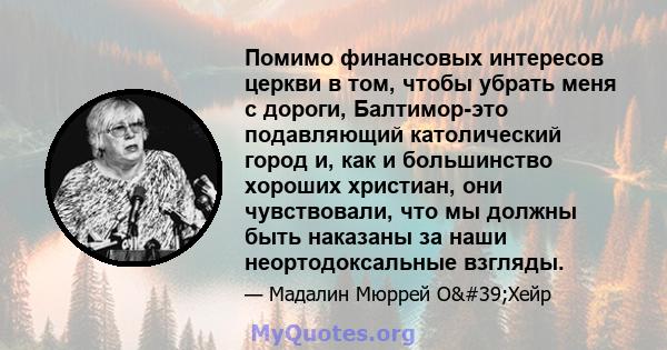 Помимо финансовых интересов церкви в том, чтобы убрать меня с дороги, Балтимор-это подавляющий католический город и, как и большинство хороших христиан, они чувствовали, что мы должны быть наказаны за наши