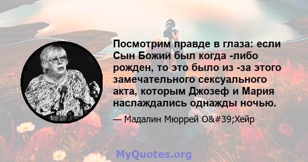 Посмотрим правде в глаза: если Сын Божий был когда -либо рожден, то это было из -за этого замечательного сексуального акта, которым Джозеф и Мария наслаждались однажды ночью.