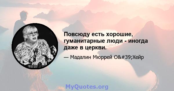 Повсюду есть хорошие, гуманитарные люди - иногда даже в церкви.