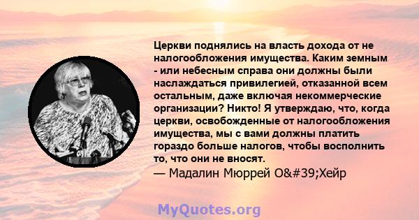 Церкви поднялись на власть дохода от не налогообложения имущества. Каким земным - или небесным справа они должны были наслаждаться привилегией, отказанной всем остальным, даже включая некоммерческие организации? Никто!