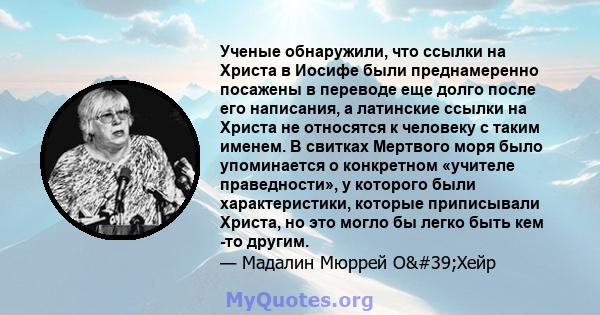 Ученые обнаружили, что ссылки на Христа в Иосифе были преднамеренно посажены в переводе еще долго после его написания, а латинские ссылки на Христа не относятся к человеку с таким именем. В свитках Мертвого моря было