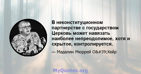 В неконституционном партнерстве с государством Церковь может навязать наиболее непреодолимое, хотя и скрытое, контролируется.