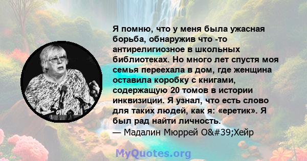 Я помню, что у меня была ужасная борьба, обнаружив что -то антирелигиозное в школьных библиотеках. Но много лет спустя моя семья переехала в дом, где женщина оставила коробку с книгами, содержащую 20 томов в истории