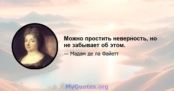 Можно простить неверность, но не забывает об этом.