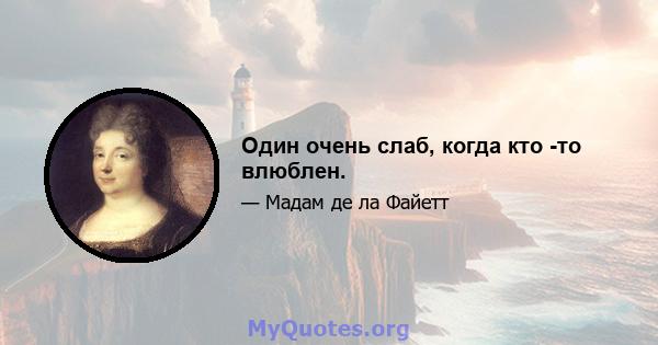 Один очень слаб, когда кто -то влюблен.