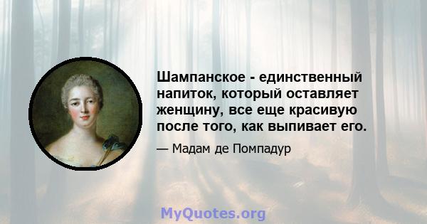 Шампанское - единственный напиток, который оставляет женщину, все еще красивую после того, как выпивает его.