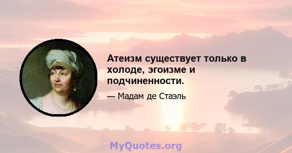 Атеизм существует только в холоде, эгоизме и подчиненности.