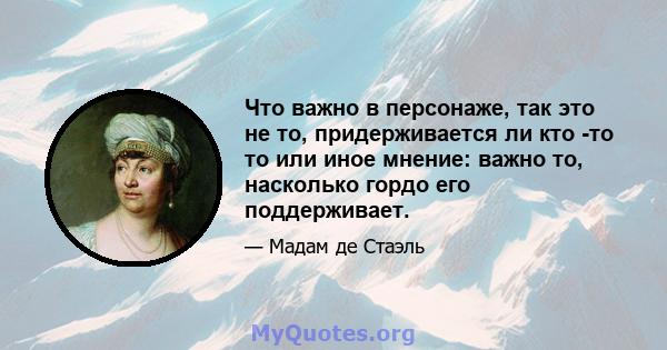 Что важно в персонаже, так это не то, придерживается ли кто -то то или иное мнение: важно то, насколько гордо его поддерживает.