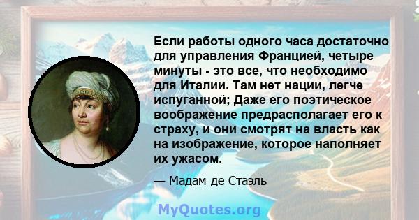 Если работы одного часа достаточно для управления Францией, четыре минуты - это все, что необходимо для Италии. Там нет нации, легче испуганной; Даже его поэтическое воображение предрасполагает его к страху, и они