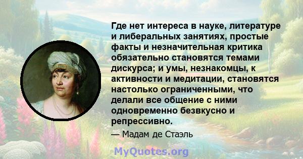 Где нет интереса в науке, литературе и либеральных занятиях, простые факты и незначительная критика обязательно становятся темами дискурса; и умы, незнакомцы, к активности и медитации, становятся настолько