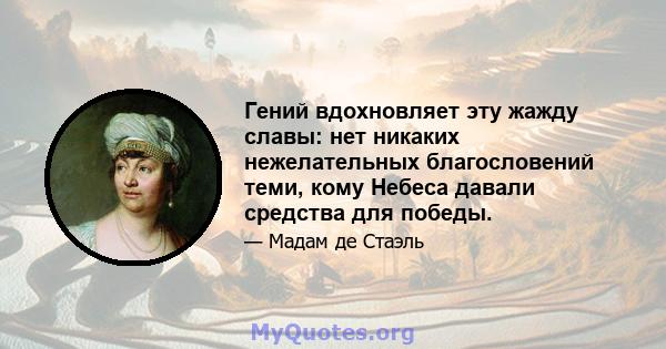 Гений вдохновляет эту жажду славы: нет никаких нежелательных благословений теми, кому Небеса давали средства для победы.