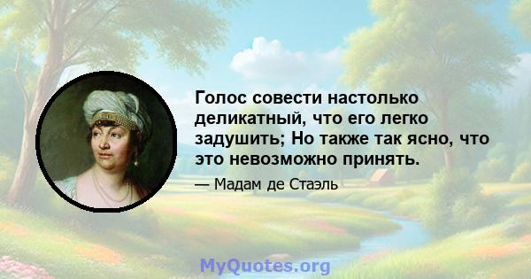 Голос совести настолько деликатный, что его легко задушить; Но также так ясно, что это невозможно принять.