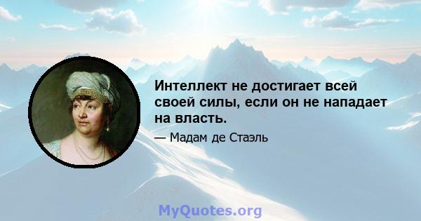 Интеллект не достигает всей своей силы, если он не нападает на власть.