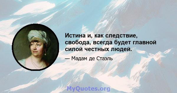 Истина и, как следствие, свобода, всегда будет главной силой честных людей.