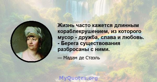 Жизнь часто кажется длинным кораблекрушением, из которого мусор - дружба, слава и любовь. - Берега существования разбросаны с ними.