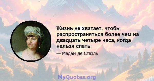 Жизнь не хватает, чтобы распространяться более чем на двадцать четыре часа, когда нельзя спать.