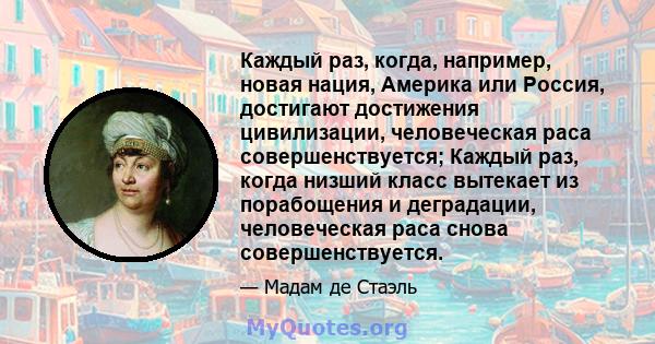 Каждый раз, когда, например, новая нация, Америка или Россия, достигают достижения цивилизации, человеческая раса совершенствуется; Каждый раз, когда низший класс вытекает из порабощения и деградации, человеческая раса