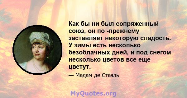 Как бы ни был сопряженный союз, он по -прежнему заставляет некоторую сладость. У зимы есть несколько безоблачных дней, и под снегом несколько цветов все еще цветут.