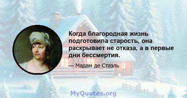 Когда благородная жизнь подготовила старость, она раскрывает не отказа, а в первые дни бессмертия.