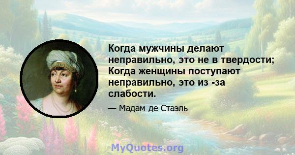 Когда мужчины делают неправильно, это не в твердости; Когда женщины поступают неправильно, это из -за слабости.