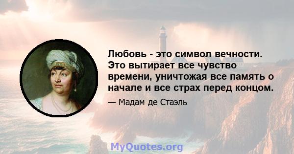 Любовь - это символ вечности. Это вытирает все чувство времени, уничтожая все память о начале и все страх перед концом.