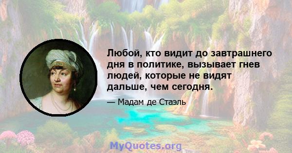 Любой, кто видит до завтрашнего дня в политике, вызывает гнев людей, которые не видят дальше, чем сегодня.