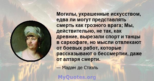 Могилы, украшенные искусством, едва ли могут представлять смерть как грозного врага; Мы, действительно, не так, как древние, вырезали спорт и танцы в саркофаге, но мысли отвлекают от боевых работ, которые рассказывают о 