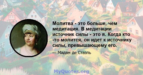 Молитва - это больше, чем медитация. В медитации источник силы - это я. Когда кто -то молится, он идет к источнику силы, превышающему его.