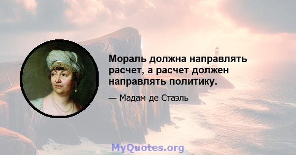 Мораль должна направлять расчет, а расчет должен направлять политику.