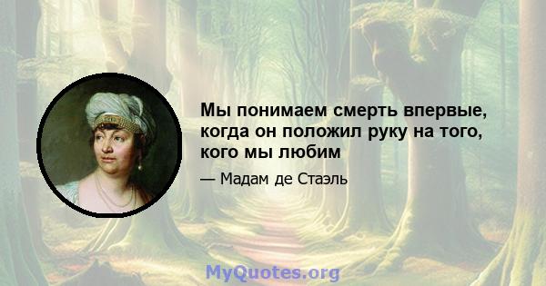 Мы понимаем смерть впервые, когда он положил руку на того, кого мы любим