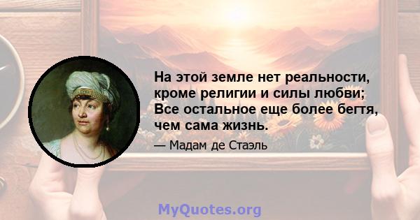 На этой земле нет реальности, кроме религии и силы любви; Все остальное еще более бегтя, чем сама жизнь.