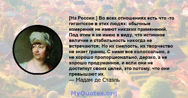 [На России:] Во всех отношениях есть что -то гигантское в этих людях: обычные измерения не имеют никаких применений. Под этим я не имею в виду, что истинное величие и стабильность никогда не встречаются; Но их смелость, 