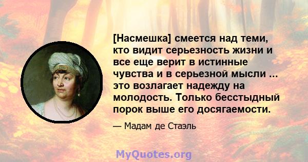 [Насмешка] смеется над теми, кто видит серьезность жизни и все еще верит в истинные чувства и в серьезной мысли ... это возлагает надежду на молодость. Только бесстыдный порок выше его досягаемости.