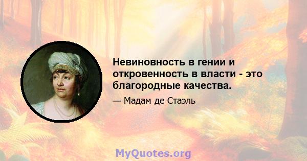 Невиновность в гении и откровенность в власти - это благородные качества.