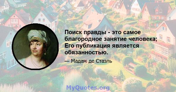 Поиск правды - это самое благородное занятие человека; Его публикация является обязанностью.