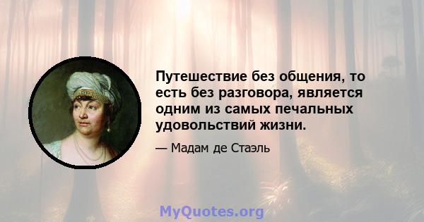 Путешествие без общения, то есть без разговора, является одним из самых печальных удовольствий жизни.