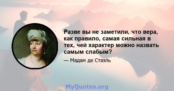 Разве вы не заметили, что вера, как правило, самая сильная в тех, чей характер можно назвать самым слабым?