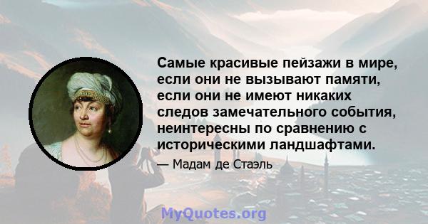 Самые красивые пейзажи в мире, если они не вызывают памяти, если они не имеют никаких следов замечательного события, неинтересны по сравнению с историческими ландшафтами.