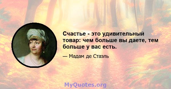 Счастье - это удивительный товар: чем больше вы даете, тем больше у вас есть.