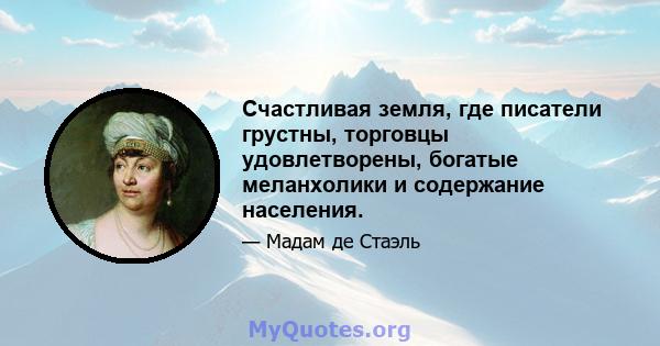 Счастливая земля, где писатели грустны, торговцы удовлетворены, богатые меланхолики и содержание населения.