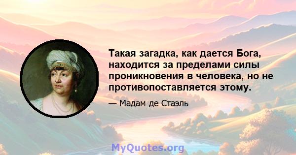 Такая загадка, как дается Бога, находится за пределами силы проникновения в человека, но не противопоставляется этому.