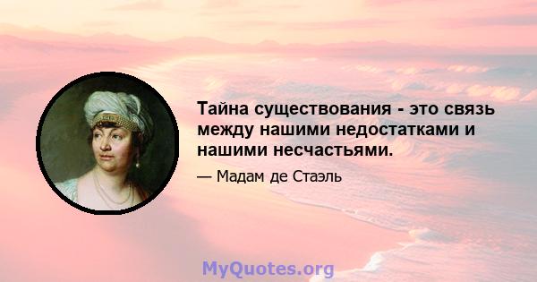 Тайна существования - это связь между нашими недостатками и нашими несчастьями.