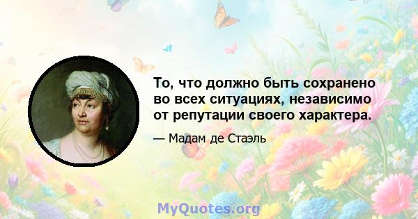 То, что должно быть сохранено во всех ситуациях, независимо от репутации своего характера.