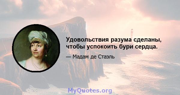 Удовольствия разума сделаны, чтобы успокоить бури сердца.