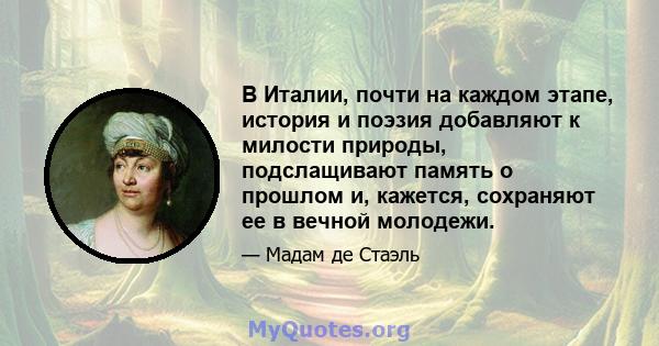 В Италии, почти на каждом этапе, история и поэзия добавляют к милости природы, подслащивают память о прошлом и, кажется, сохраняют ее в вечной молодежи.