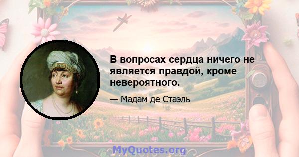 В вопросах сердца ничего не является правдой, кроме невероятного.