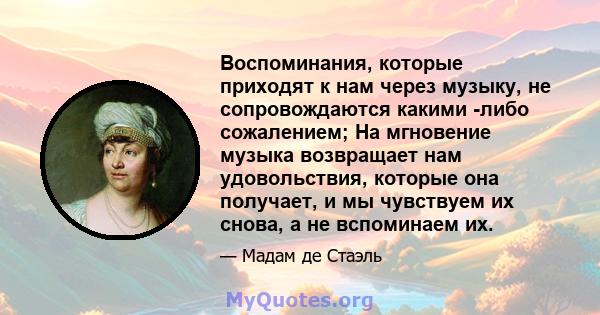 Воспоминания, которые приходят к нам через музыку, не сопровождаются какими -либо сожалением; На мгновение музыка возвращает нам удовольствия, которые она получает, и мы чувствуем их снова, а не вспоминаем их.