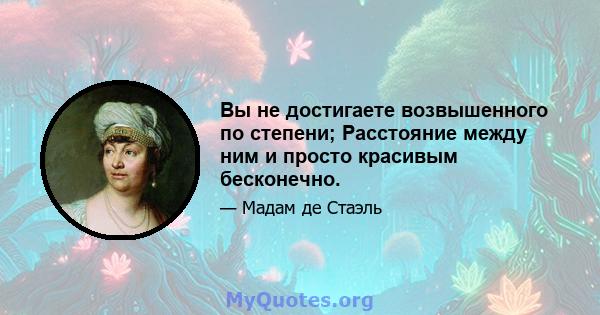 Вы не достигаете возвышенного по степени; Расстояние между ним и просто красивым бесконечно.